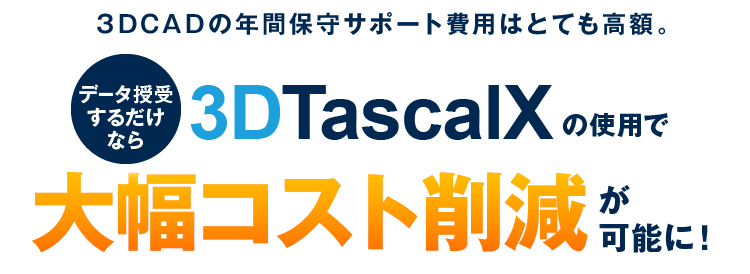 3DCADの年間保守サポート費用はとても高額。データ授受するだけなら「3DTascalX」の使用で大幅コスト削減が可能