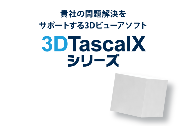貴社の問題解決をサポートする3Dビューアソフト3DTascalXシリーズ
